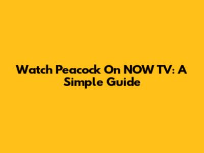 Watch Peacock On NOW TV: A Simple Guide