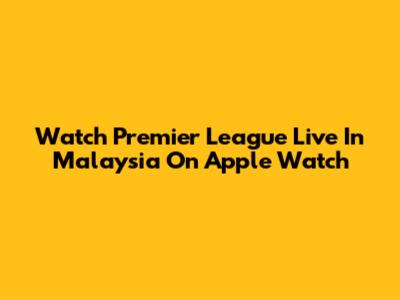 Watch Premier League Live In Malaysia On Apple Watch