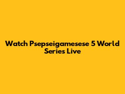 Watch Psepseigamesese 5 World Series Live