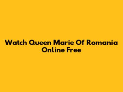 Watch Queen Marie Of Romania Online Free