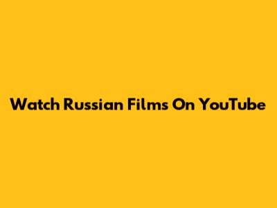 Watch Russian Films On YouTube