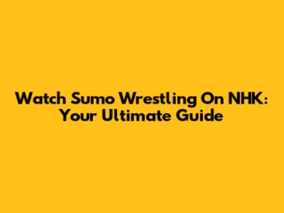 Watch Sumo Wrestling On NHK: Your Ultimate Guide