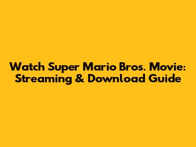 Watch Super Mario Bros. Movie: Streaming & Download Guide