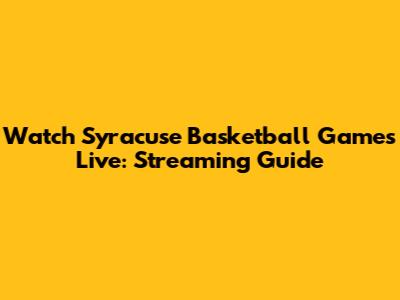 Watch Syracuse Basketball Games Live: Streaming Guide
