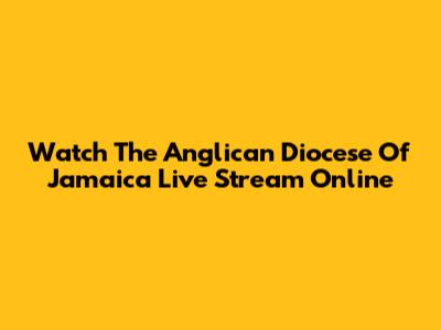 Watch The Anglican Diocese Of Jamaica Live Stream Online