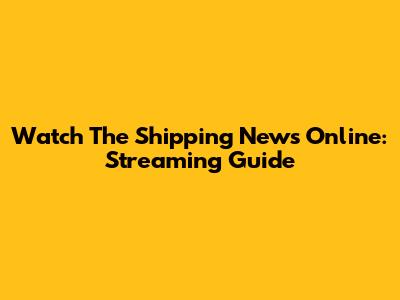 Watch The Shipping News Online: Streaming Guide