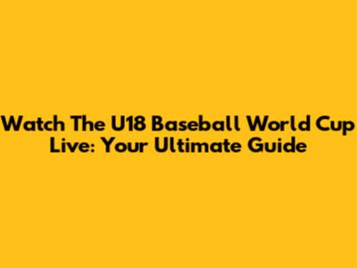 Watch The U18 Baseball World Cup Live: Your Ultimate Guide