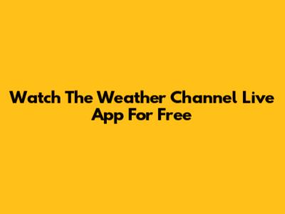 Watch The Weather Channel Live App For Free