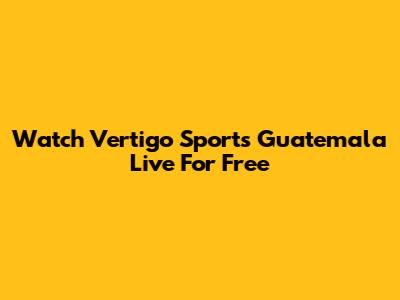 Watch Vertigo Sports Guatemala Live For Free
