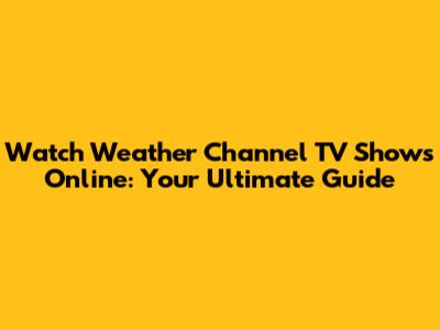 Watch Weather Channel TV Shows Online: Your Ultimate Guide