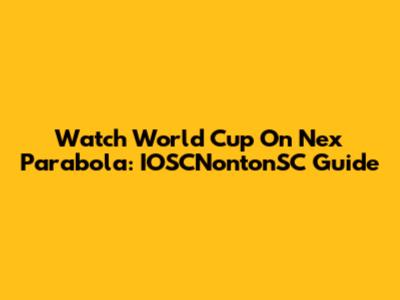Watch World Cup On Nex Parabola: IOSCNontonSC Guide