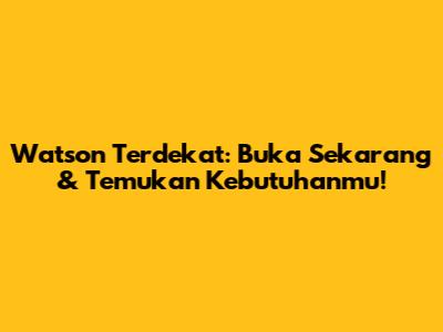 Watson Terdekat: Buka Sekarang & Temukan Kebutuhanmu!