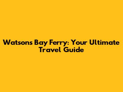 Watsons Bay Ferry: Your Ultimate Travel Guide