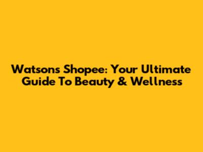 Watsons Shopee: Your Ultimate Guide To Beauty & Wellness