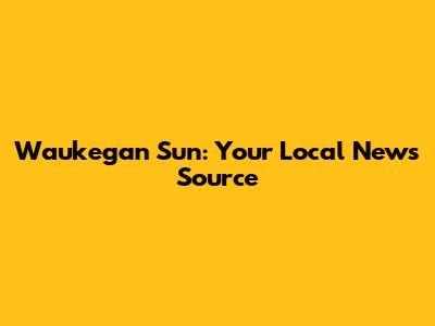 Waukegan Sun: Your Local News Source