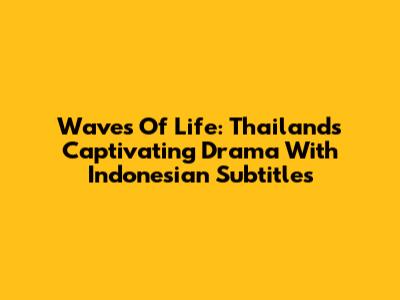 Waves Of Life: Thailand's Captivating Drama With Indonesian Subtitles