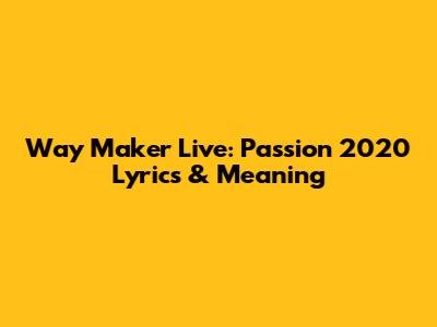 Way Maker Live: Passion 2020 Lyrics & Meaning