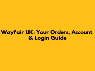 Wayfair UK: Your Orders, Account, & Login Guide