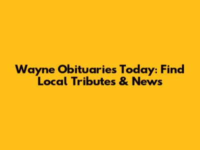 Wayne Obituaries Today: Find Local Tributes & News