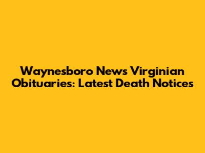Waynesboro News Virginian Obituaries: Latest Death Notices