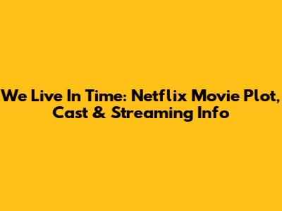 We Live In Time: Netflix Movie Plot, Cast & Streaming Info