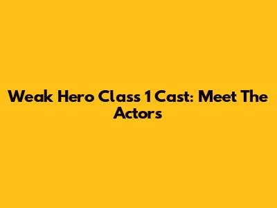 Weak Hero Class 1 Cast: Meet The Actors
