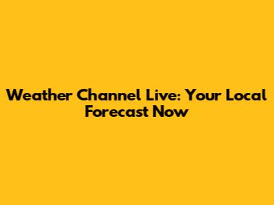 Weather Channel Live: Your Local Forecast Now