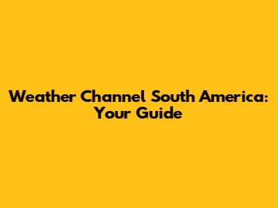 Weather Channel South America: Your Guide