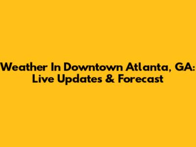 Weather In Downtown Atlanta, GA: Live Updates & Forecast