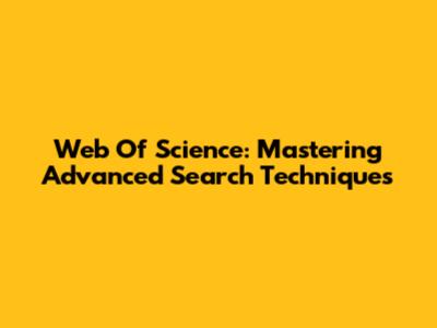 Web Of Science: Mastering Advanced Search Techniques