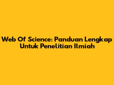 Web Of Science: Panduan Lengkap Untuk Penelitian Ilmiah
