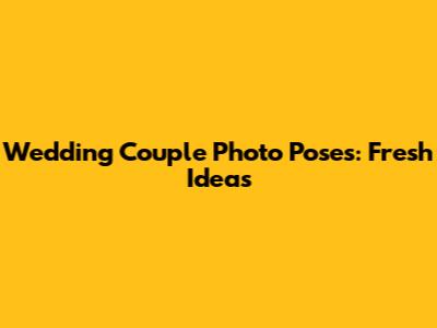Wedding Couple Photo Poses: Fresh Ideas