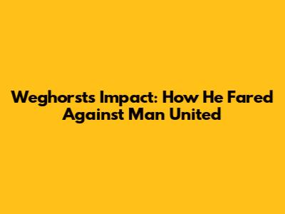 Weghorst's Impact: How He Fared Against Man United