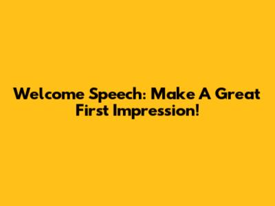 Welcome Speech: Make A Great First Impression!