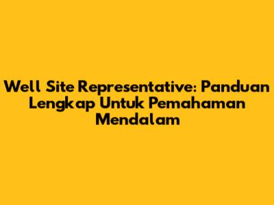Well Site Representative: Panduan Lengkap Untuk Pemahaman Mendalam