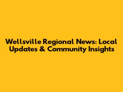 Wellsville Regional News: Local Updates & Community Insights