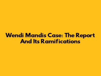 Wendi Mandi's Case: The Report And Its Ramifications