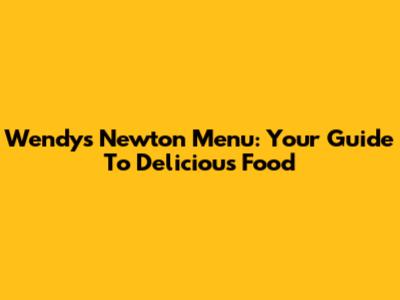 Wendy's Newton Menu: Your Guide To Delicious Food