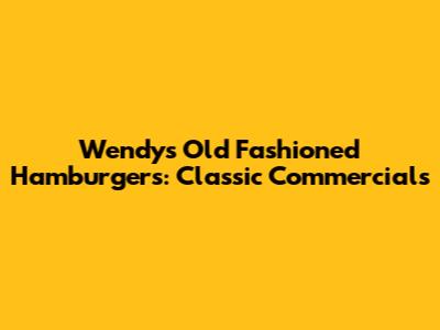 Wendy's Old Fashioned Hamburgers: Classic Commercials