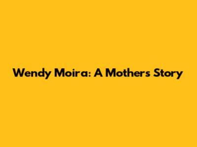 Wendy Moira: A Mother's Story