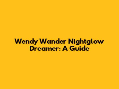 Wendy Wander Nightglow Dreamer: A Guide