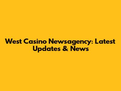 West Casino Newsagency: Latest Updates & News