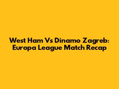 West Ham Vs Dinamo Zagreb: Europa League Match Recap