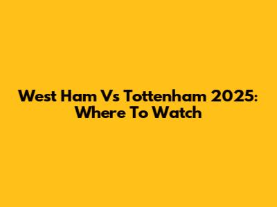 West Ham Vs Tottenham 2025: Where To Watch