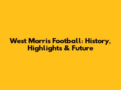West Morris Football: History, Highlights & Future