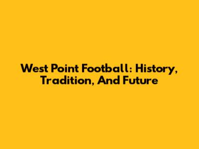 West Point Football: History, Tradition, And Future