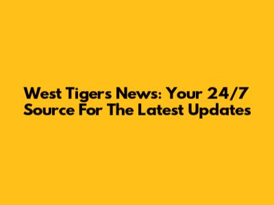 West Tigers News: Your 24/7 Source For The Latest Updates