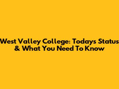 West Valley College: Today's Status & What You Need To Know