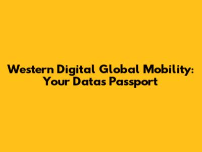 Western Digital Global Mobility: Your Data's Passport