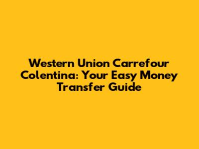 Western Union Carrefour Colentina: Your Easy Money Transfer Guide